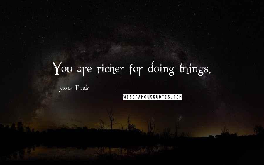 Jessica Tandy Quotes: You are richer for doing things.