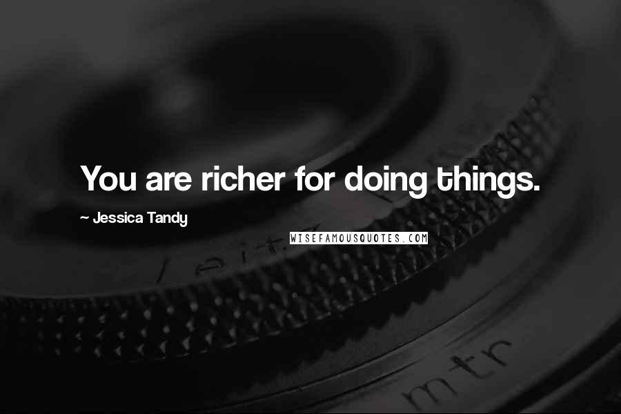 Jessica Tandy Quotes: You are richer for doing things.