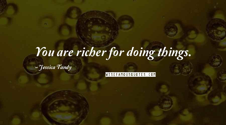 Jessica Tandy Quotes: You are richer for doing things.