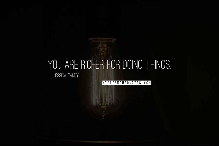 Jessica Tandy Quotes: You are richer for doing things.
