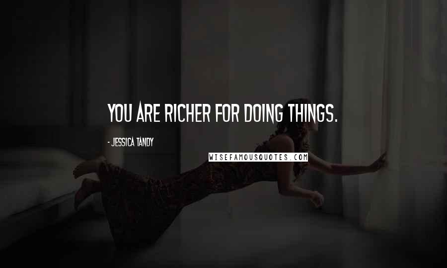 Jessica Tandy Quotes: You are richer for doing things.
