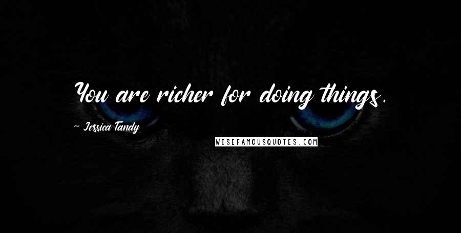 Jessica Tandy Quotes: You are richer for doing things.