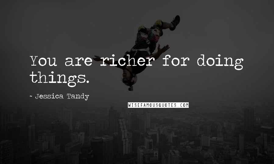 Jessica Tandy Quotes: You are richer for doing things.