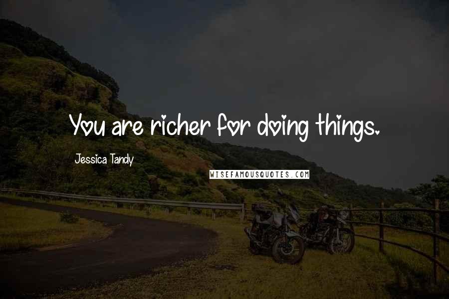 Jessica Tandy Quotes: You are richer for doing things.