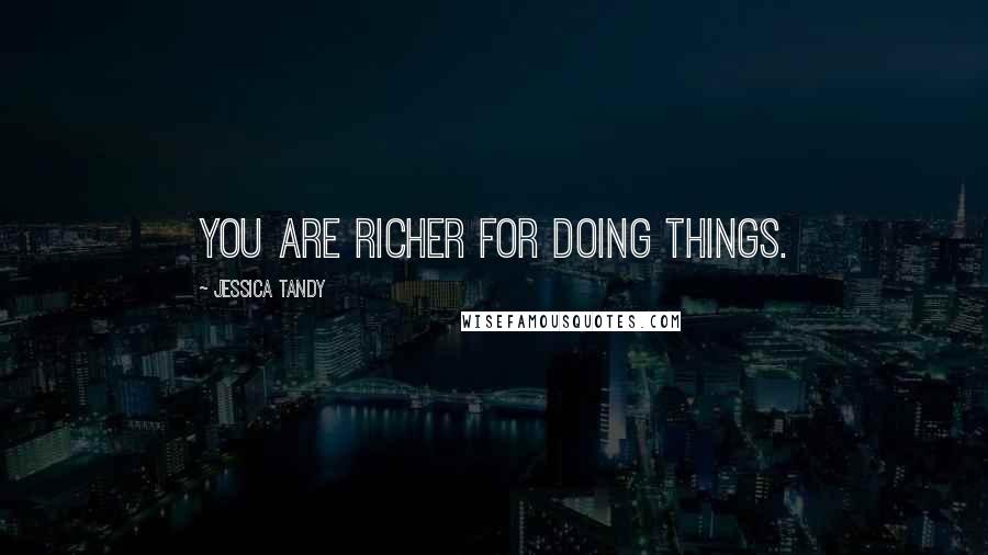 Jessica Tandy Quotes: You are richer for doing things.