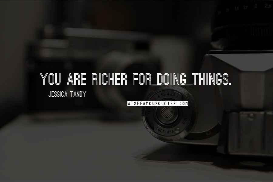 Jessica Tandy Quotes: You are richer for doing things.