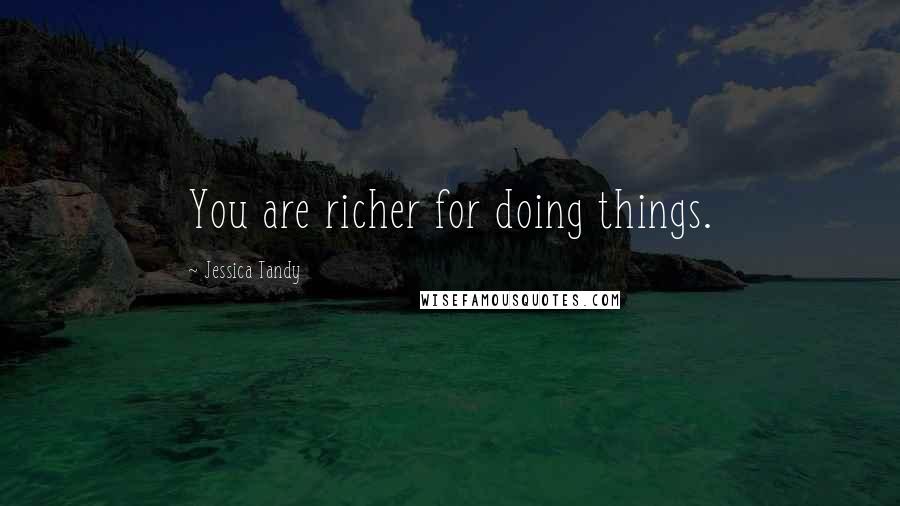 Jessica Tandy Quotes: You are richer for doing things.