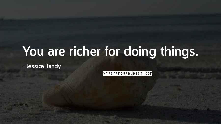 Jessica Tandy Quotes: You are richer for doing things.