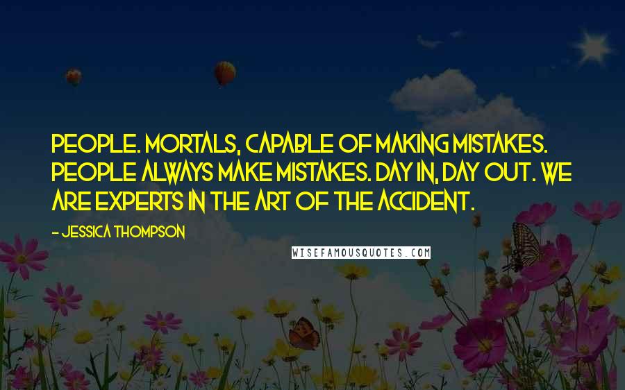 Jessica Thompson Quotes: People. Mortals, capable of making mistakes. People always make mistakes. Day in, day out. We are experts in the art of the accident.