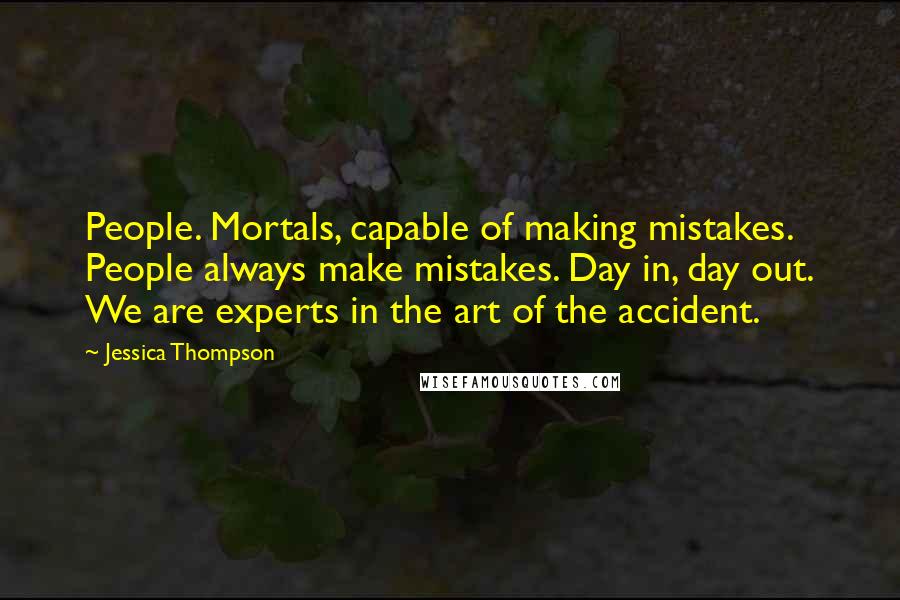 Jessica Thompson Quotes: People. Mortals, capable of making mistakes. People always make mistakes. Day in, day out. We are experts in the art of the accident.