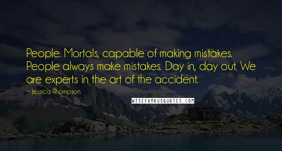 Jessica Thompson Quotes: People. Mortals, capable of making mistakes. People always make mistakes. Day in, day out. We are experts in the art of the accident.