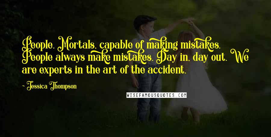 Jessica Thompson Quotes: People. Mortals, capable of making mistakes. People always make mistakes. Day in, day out. We are experts in the art of the accident.