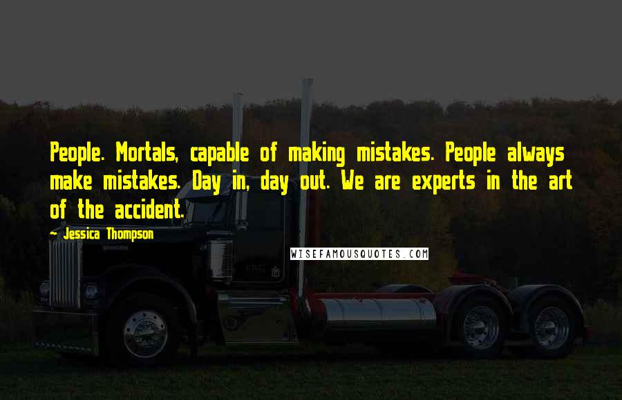 Jessica Thompson Quotes: People. Mortals, capable of making mistakes. People always make mistakes. Day in, day out. We are experts in the art of the accident.