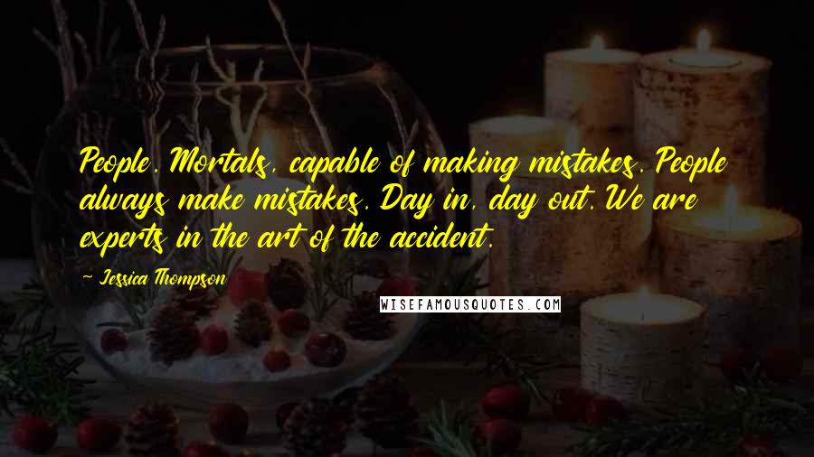 Jessica Thompson Quotes: People. Mortals, capable of making mistakes. People always make mistakes. Day in, day out. We are experts in the art of the accident.