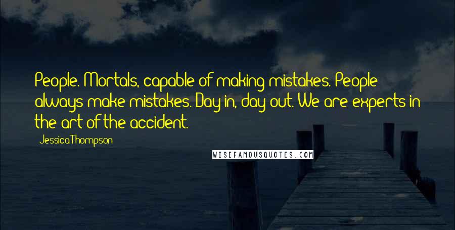 Jessica Thompson Quotes: People. Mortals, capable of making mistakes. People always make mistakes. Day in, day out. We are experts in the art of the accident.