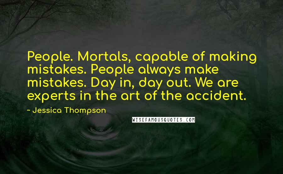 Jessica Thompson Quotes: People. Mortals, capable of making mistakes. People always make mistakes. Day in, day out. We are experts in the art of the accident.