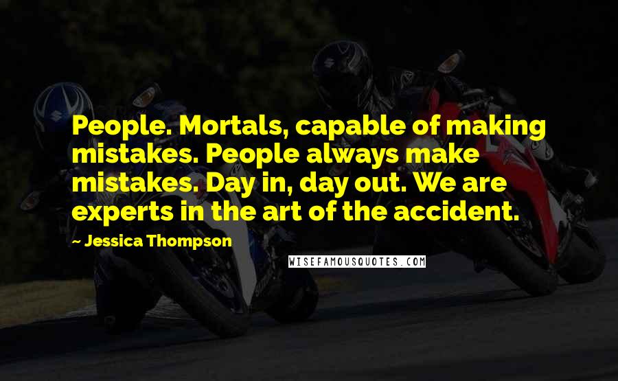 Jessica Thompson Quotes: People. Mortals, capable of making mistakes. People always make mistakes. Day in, day out. We are experts in the art of the accident.