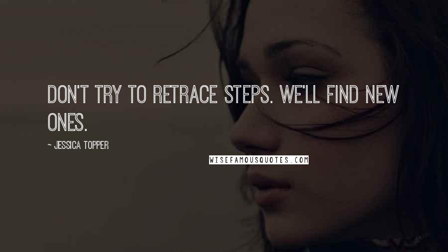 Jessica Topper Quotes: Don't try to retrace steps. We'll find new ones.