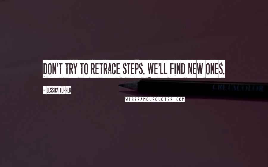 Jessica Topper Quotes: Don't try to retrace steps. We'll find new ones.