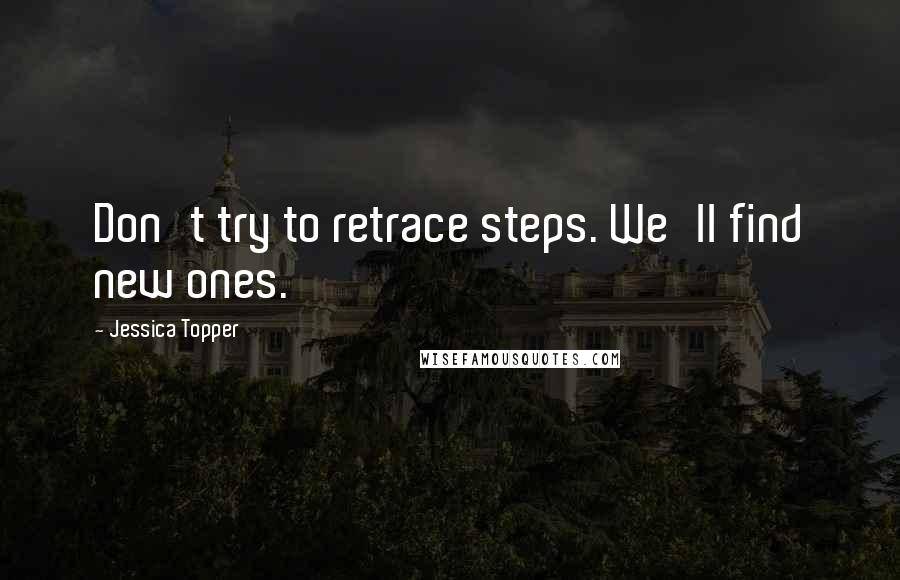 Jessica Topper Quotes: Don't try to retrace steps. We'll find new ones.