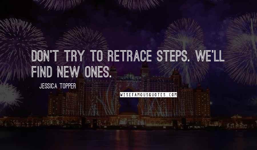 Jessica Topper Quotes: Don't try to retrace steps. We'll find new ones.