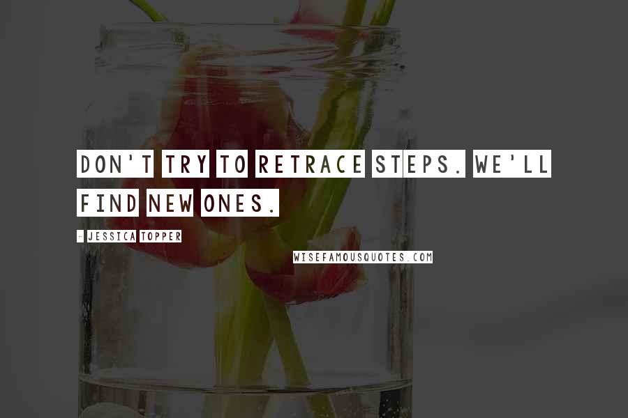 Jessica Topper Quotes: Don't try to retrace steps. We'll find new ones.