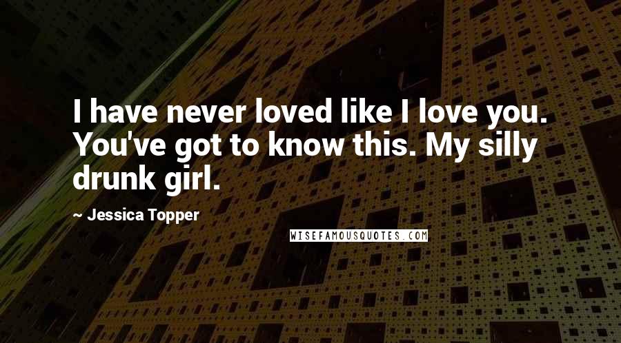 Jessica Topper Quotes: I have never loved like I love you. You've got to know this. My silly drunk girl.