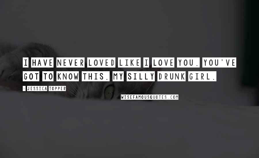Jessica Topper Quotes: I have never loved like I love you. You've got to know this. My silly drunk girl.