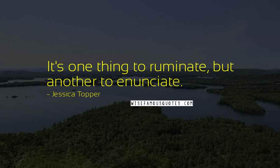 Jessica Topper Quotes: It's one thing to ruminate, but another to enunciate.