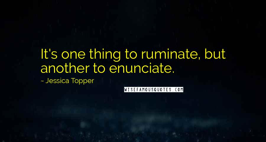 Jessica Topper Quotes: It's one thing to ruminate, but another to enunciate.