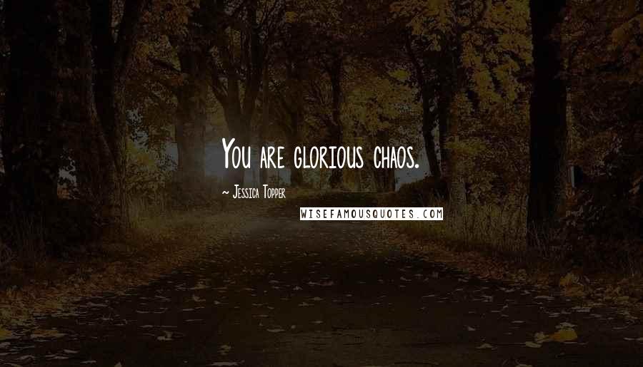 Jessica Topper Quotes: You are glorious chaos.