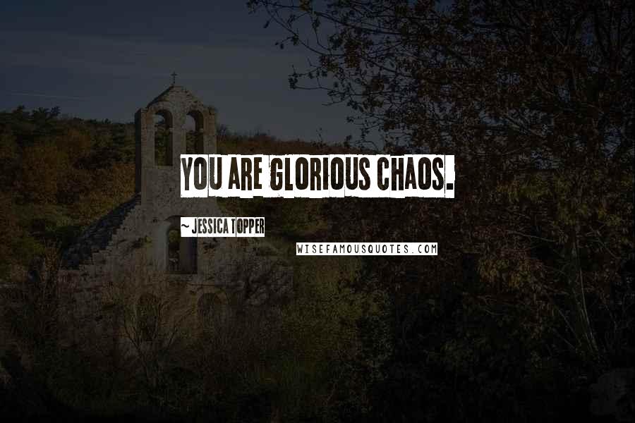 Jessica Topper Quotes: You are glorious chaos.