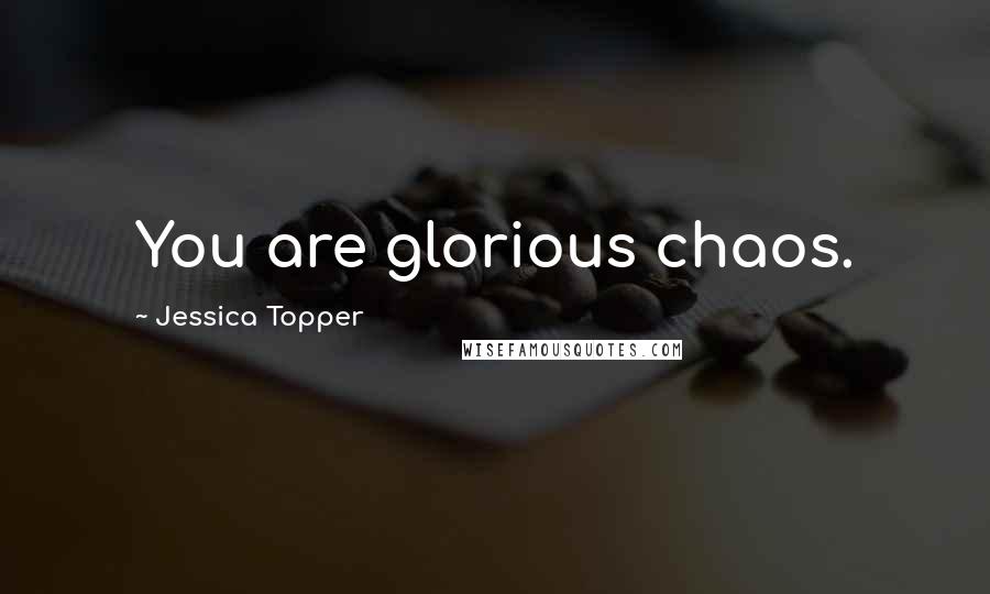 Jessica Topper Quotes: You are glorious chaos.
