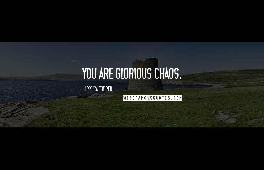 Jessica Topper Quotes: You are glorious chaos.