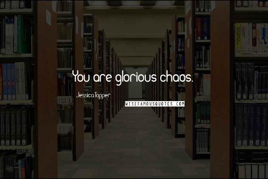 Jessica Topper Quotes: You are glorious chaos.