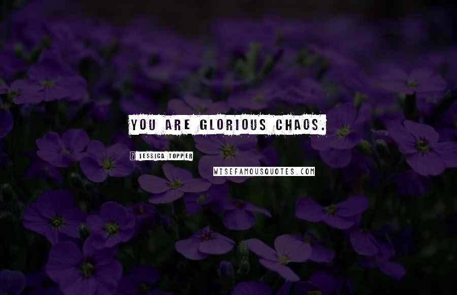 Jessica Topper Quotes: You are glorious chaos.