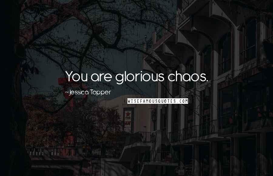 Jessica Topper Quotes: You are glorious chaos.