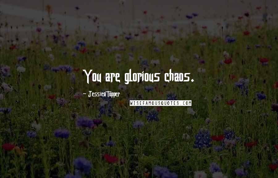 Jessica Topper Quotes: You are glorious chaos.