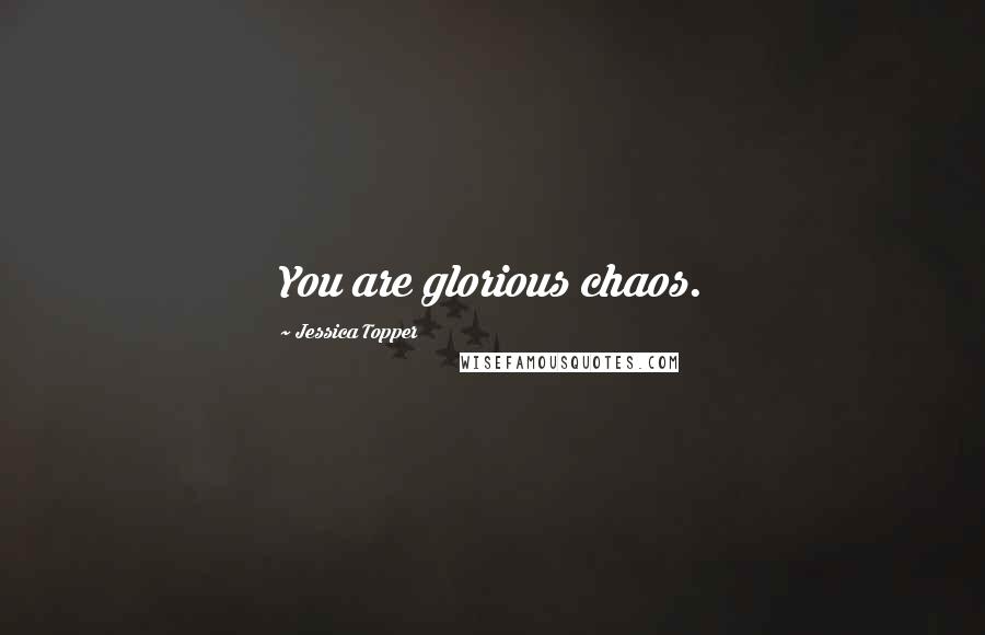 Jessica Topper Quotes: You are glorious chaos.