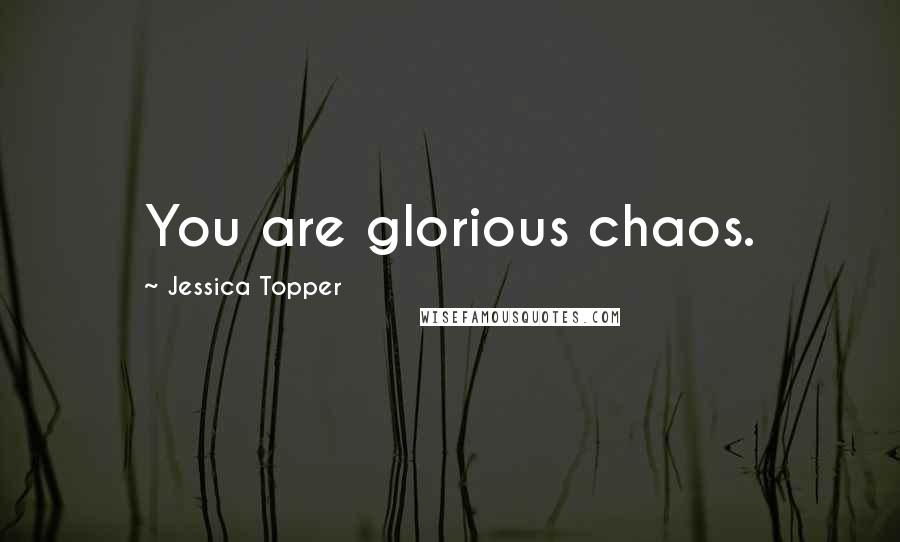 Jessica Topper Quotes: You are glorious chaos.