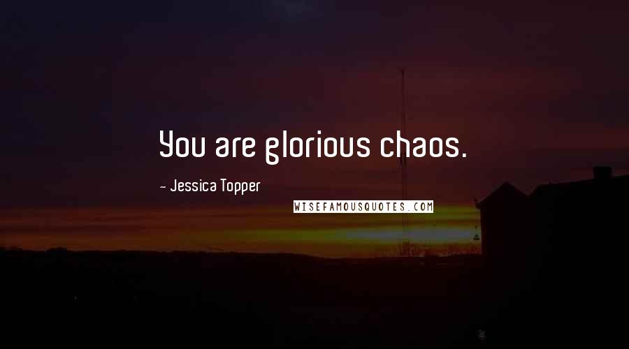 Jessica Topper Quotes: You are glorious chaos.