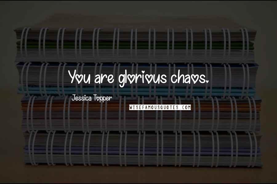 Jessica Topper Quotes: You are glorious chaos.