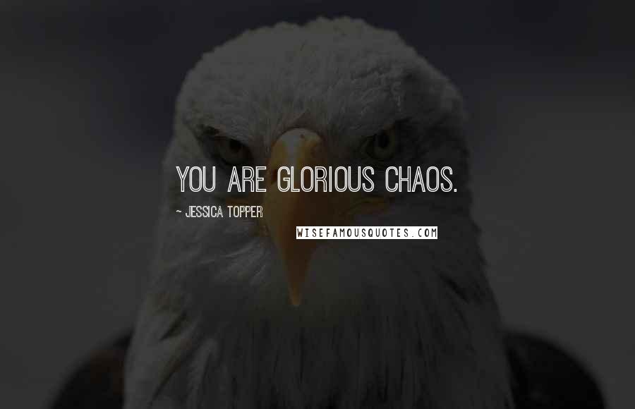 Jessica Topper Quotes: You are glorious chaos.