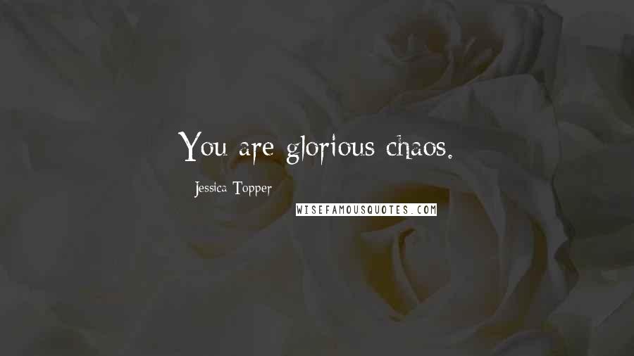 Jessica Topper Quotes: You are glorious chaos.