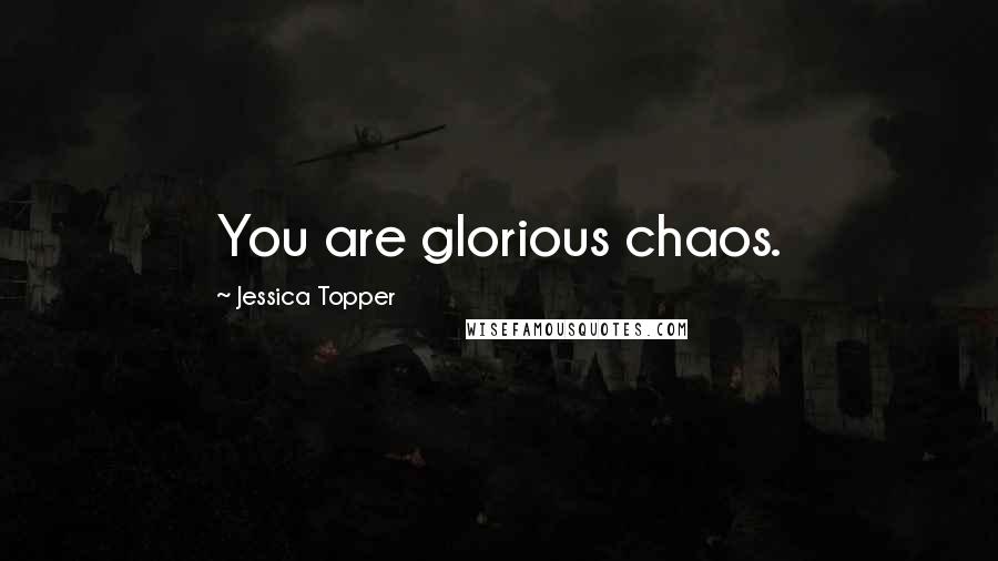 Jessica Topper Quotes: You are glorious chaos.