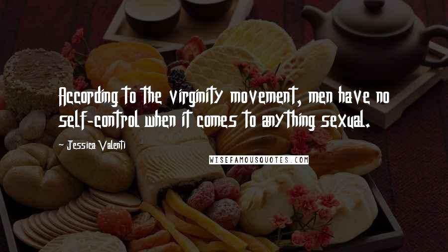 Jessica Valenti Quotes: According to the virginity movement, men have no self-control when it comes to anything sexual.