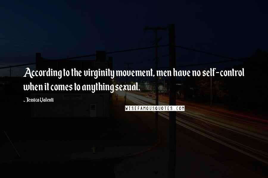 Jessica Valenti Quotes: According to the virginity movement, men have no self-control when it comes to anything sexual.