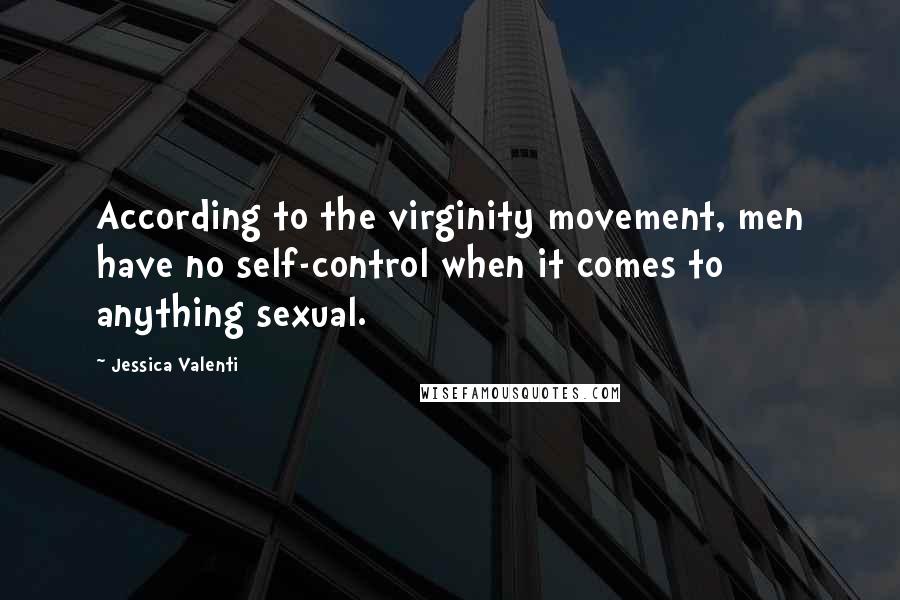 Jessica Valenti Quotes: According to the virginity movement, men have no self-control when it comes to anything sexual.