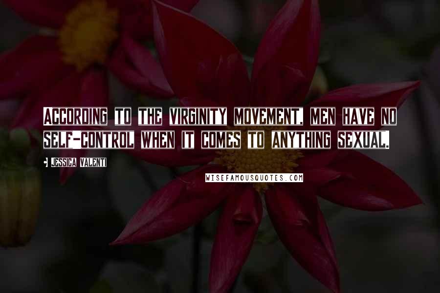 Jessica Valenti Quotes: According to the virginity movement, men have no self-control when it comes to anything sexual.