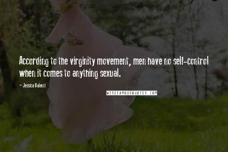 Jessica Valenti Quotes: According to the virginity movement, men have no self-control when it comes to anything sexual.